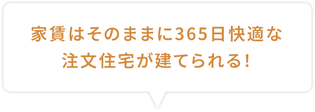 家賃はそのままに365日快適な注文住宅が建てられる!