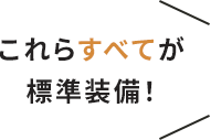これらすべてが標準装備!
