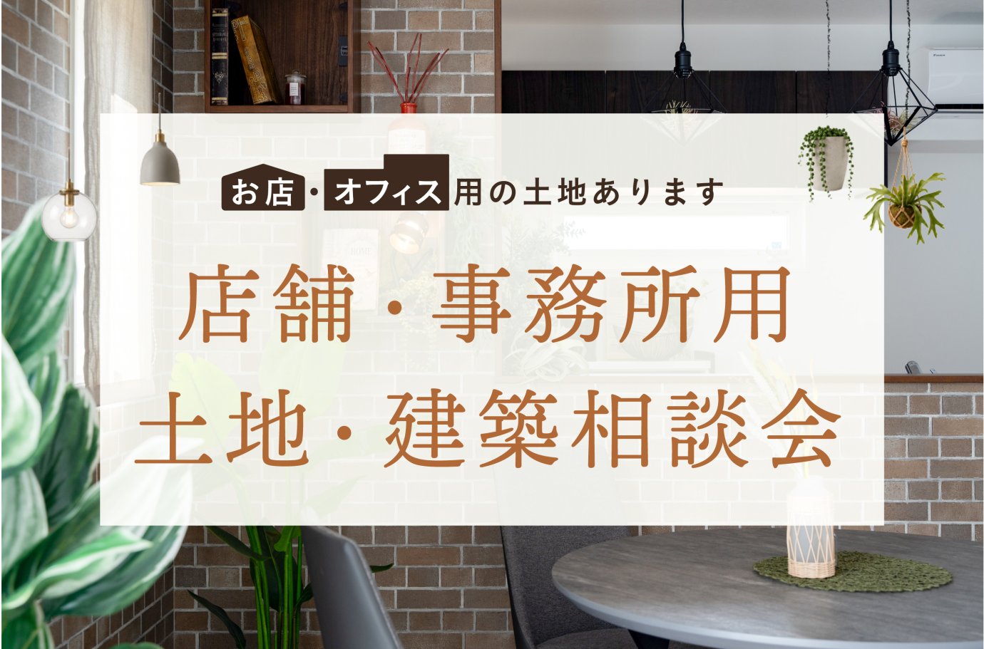 店舗・事務所用 土地・建築相談会